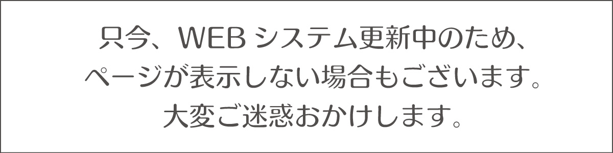 只今、WEBシステム更新中のため、ページが表示しない場合もございます。大変ご迷惑おかけします。